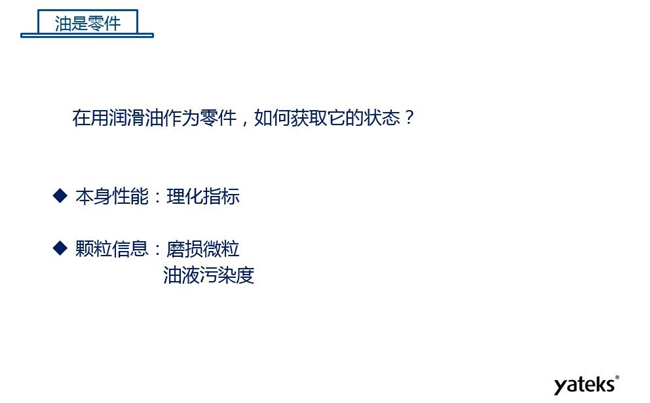 在用润滑油做为零件可通过本身的理化性能指标和颗粒信息：磨损微粒、油液污染度  来获取它的状态